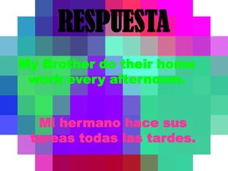RESPUESTAMy Brother do their home work every afternoom.  Mi hermano hace sus tareas todas las tardes.