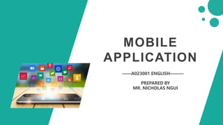 MOBILE
APPLICATION
——A023001 ENGLISH———
PREPARED BY
MR. NICHOLAS NGUI
 