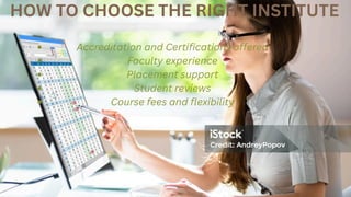 HOW TO CHOOSE THE RIGHT INSTITUTE
Accreditation and Certifications offered
Faculty experience
Placement support
Student reviews
Course fees and flexibility
 