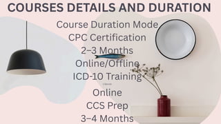 COURSES DETAILS AND DURATION
Course Duration Mode
CPC Certification
2–3 Months
Online/Offline
ICD-10 Training
1 Month
Online
CCS Prep
3–4 Months
 
