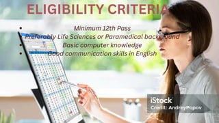 ELIGIBILITY CRITERIA
Minimum 12th Pass
Preferably Life Sciences or Paramedical background
Basic computer knowledge
Good communication skills in English
 