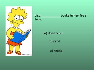 Lisa __________books in her free time. a) does read b) read c) reads