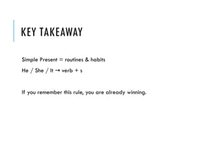 KEY TAKEAWAY
Simple Present = routines & habits
He / She / It verb + s
→
If you remember this rule, you are already winning.
 