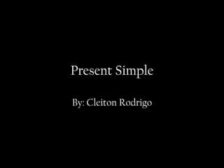 Present Simple
By: Cleiton Rodrigo
 