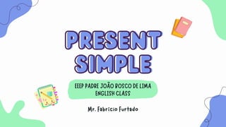 PRESENT
PRESENT
SIMPLE
SIMPLE
Mr. Fabrício Furtado
EEEP PADRE JOÃO BOSCO DE LIMA
ENGLISH CLASS
 