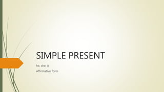 SIMPLE PRESENT
he, she, it
Affirmative form
 