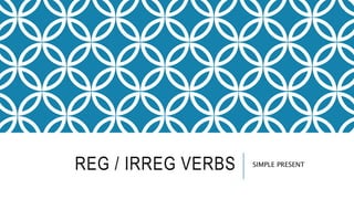 REG / IRREG VERBS SIMPLE PRESENT
 