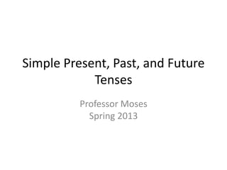 Simple Present, Past, and Future
            Tenses
          Professor Moses
            Spring 2013
 