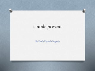 simple present
By Karla Fajardo Negrete
 