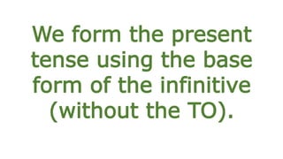 We form the present
tense using the base
form of the infinitive
(without the TO).
 