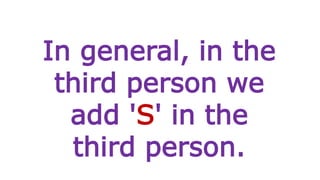 In general, in the
third person we
add 'S' in the
third person.
 