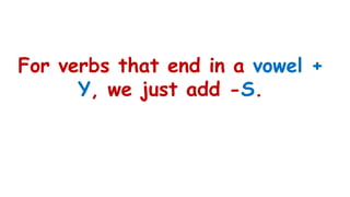 For verbs that end in a vowel +
Y, we just add -S.
 