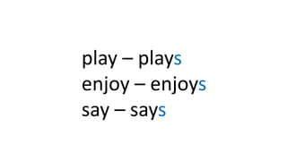 play – plays
enjoy – enjoys
say – says
 