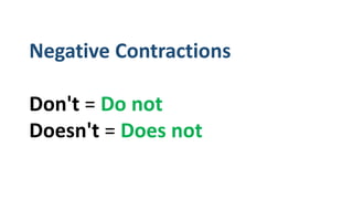 Negative Contractions
Don't = Do not
Doesn't = Does not
 