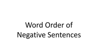 Word Order of
Negative Sentences
 