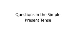 Questions in the Simple
Present Tense
 