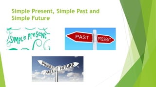 Simple Present, Simple Past and
Simple Future
 