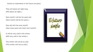 Actions or statements in the future (no plan):
They will dance all night long.
(Will dance all night.)
Next month I will be ten years old.
(Next month will be ten years.)
How old will I be next month?
(How many years will meet next month?)
It will be very cold in the winter.
(Will very cold in the winter.)
This winter will not be so cold.
(This winter will not so cold.)
 
