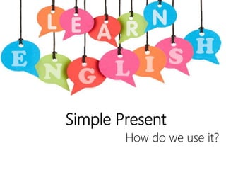 Simple Present
How do we use it?
 
