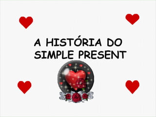 A HISTÓRIA DO
SIMPLE PRESENT
 