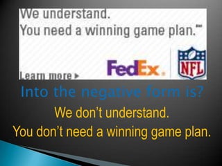Intothenegativeform is?Wedon’tunderstand.Youdon’tneed a winning game plan.