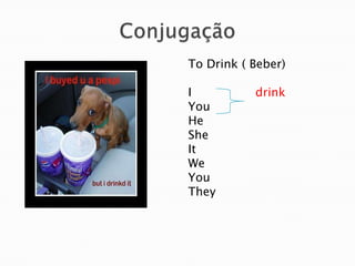 ConjugaçãoTo Drink ( Beber)I               drinkYouHeSheItWeYouThey