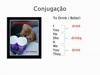 ConjugaçãoTo Drink ( Beber)I               drinkYouHeShedrinksItWeYoudrinkThey