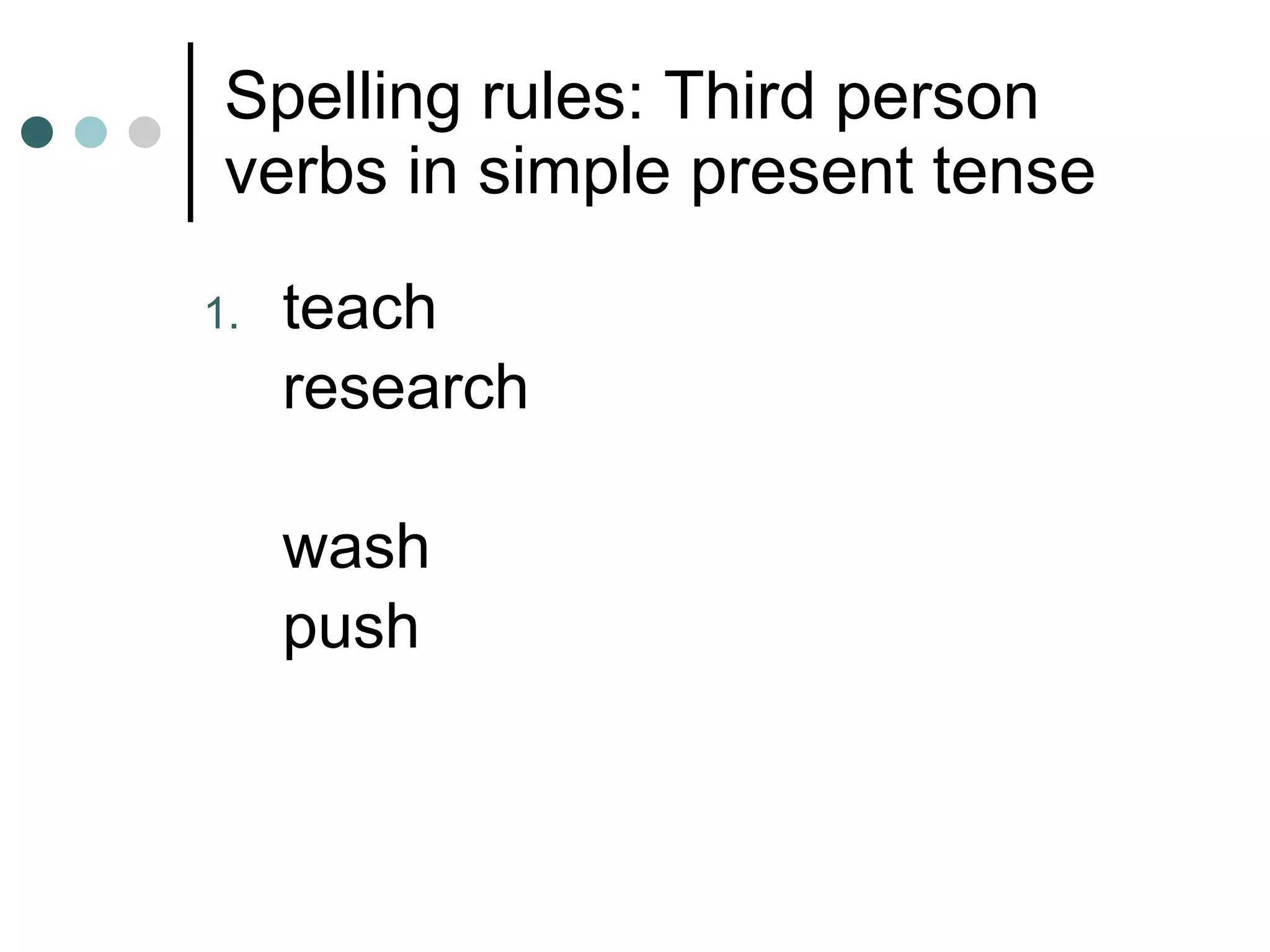 Spelling rules: Third person verbs in simple present tense teach  research wash push 