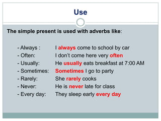 Use

The simple present is used with adverbs like:


    - Always :     I always come to school by car
    - Often:       ...