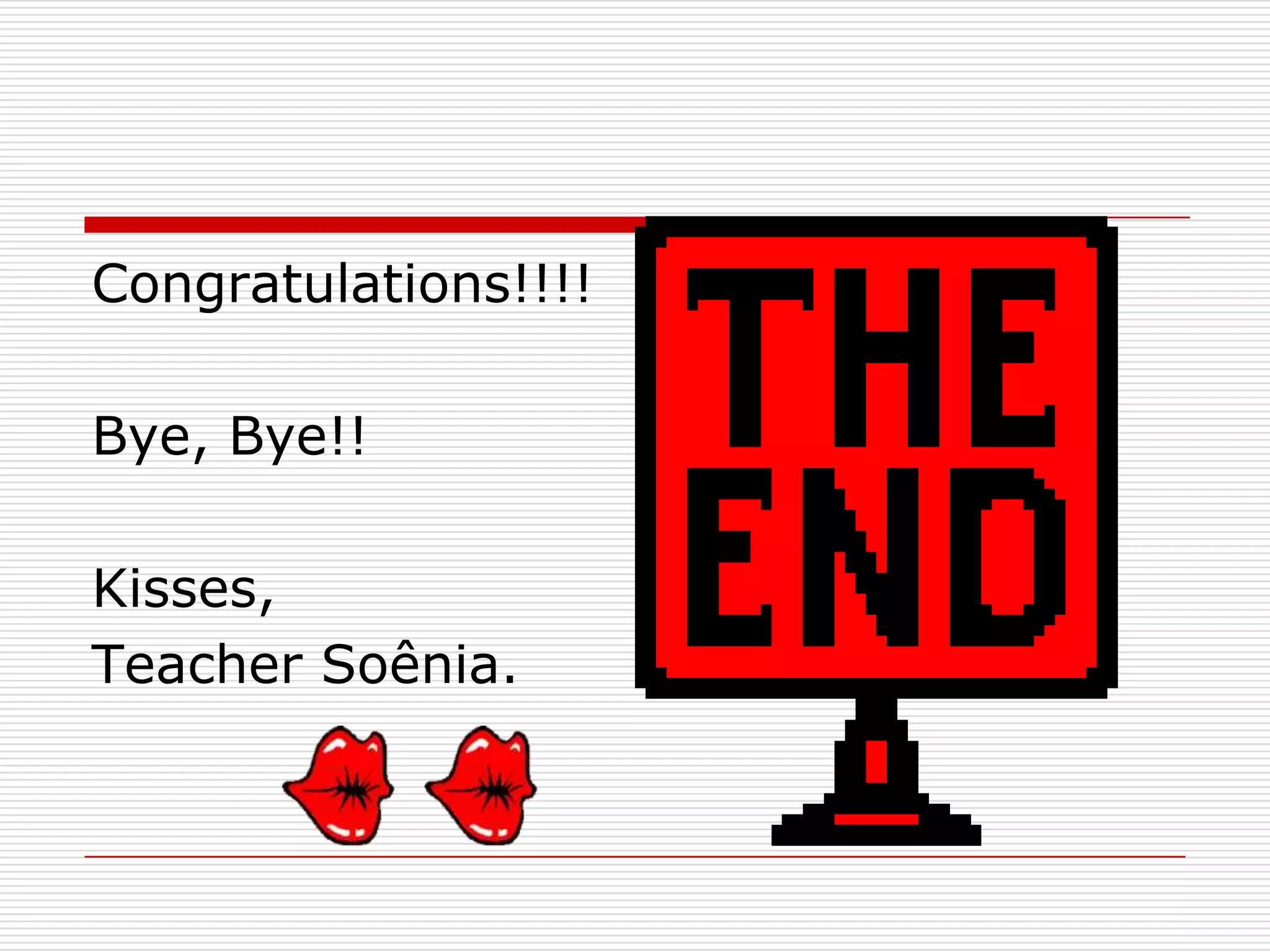Congratulations!!!!

Bye, Bye!!

Kisses,
Teacher Soênia.
 