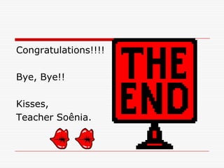 Congratulations!!!!

Bye, Bye!!

Kisses,
Teacher Soênia.
 