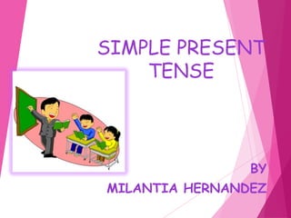 SIMPLE PRESENT
TENSE
BY
MILANTIA HERNANDEZ
 