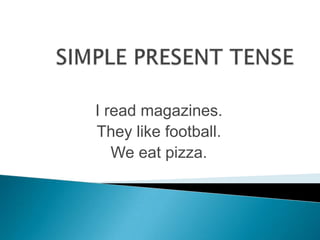 I read magazines.
They like football.
We eat pizza.

 