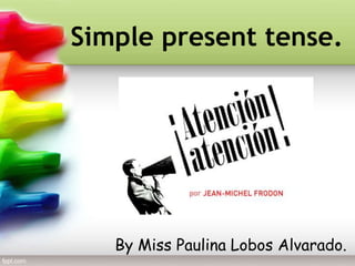 Simple present tense.
By Miss Paulina Lobos Alvarado.
 