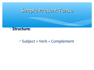 ∗ Structure:Structure:
∗ Subject + Verb + Complement
Simple Present TenseSimple Present Tense
 