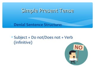 ∗ Denial Sentence Structure:
∗ Subject + Do not/Does not + Verb
(infinitive)
Simple Present TenseSimple Present Tense
 