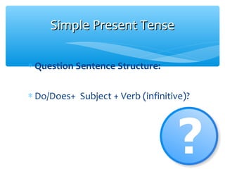 ∗ Question Sentence Structure:
∗ Do/Does+ Subject + Verb (infinitive)?
Simple Present TenseSimple Present Tense
 
