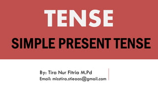 SIMPLE PRESENT TENSE
TENSE
By: Tira Nur Fitria M.Pd
Email: misstira.stieaas@gmail.com
 