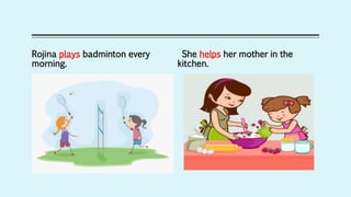 Rojina plays badminton every
morning.
She helps her mother in the
kitchen.
 