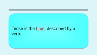 Tense is the time, described by a
verb.
 