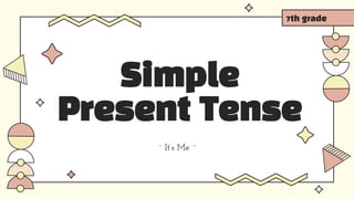 Simple
Present Tense
~ It’s Me ~
7th grade
 