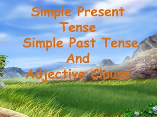 Simple Present
Tense
Simple Past Tense
And
Adjective Clause
 