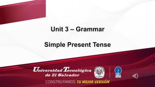 Unit 3 – Grammar
Simple Present Tense
 