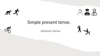 Sebastián Salinas.
Simple present tense.
 