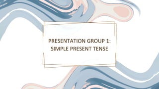 PRESENTATION GROUP 1:
SIMPLE PRESENT TENSE
 