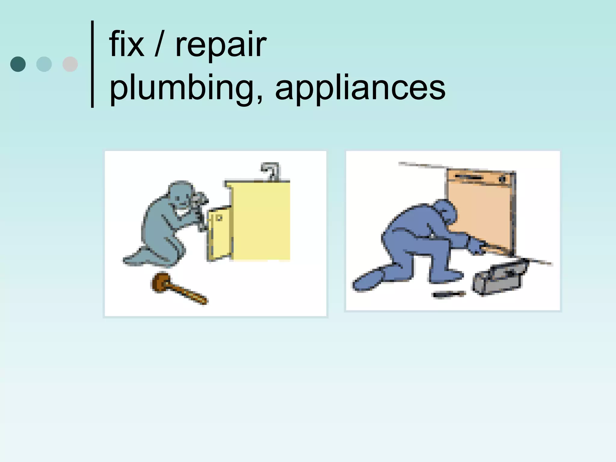 fix / repair
plumbing, appliances
 