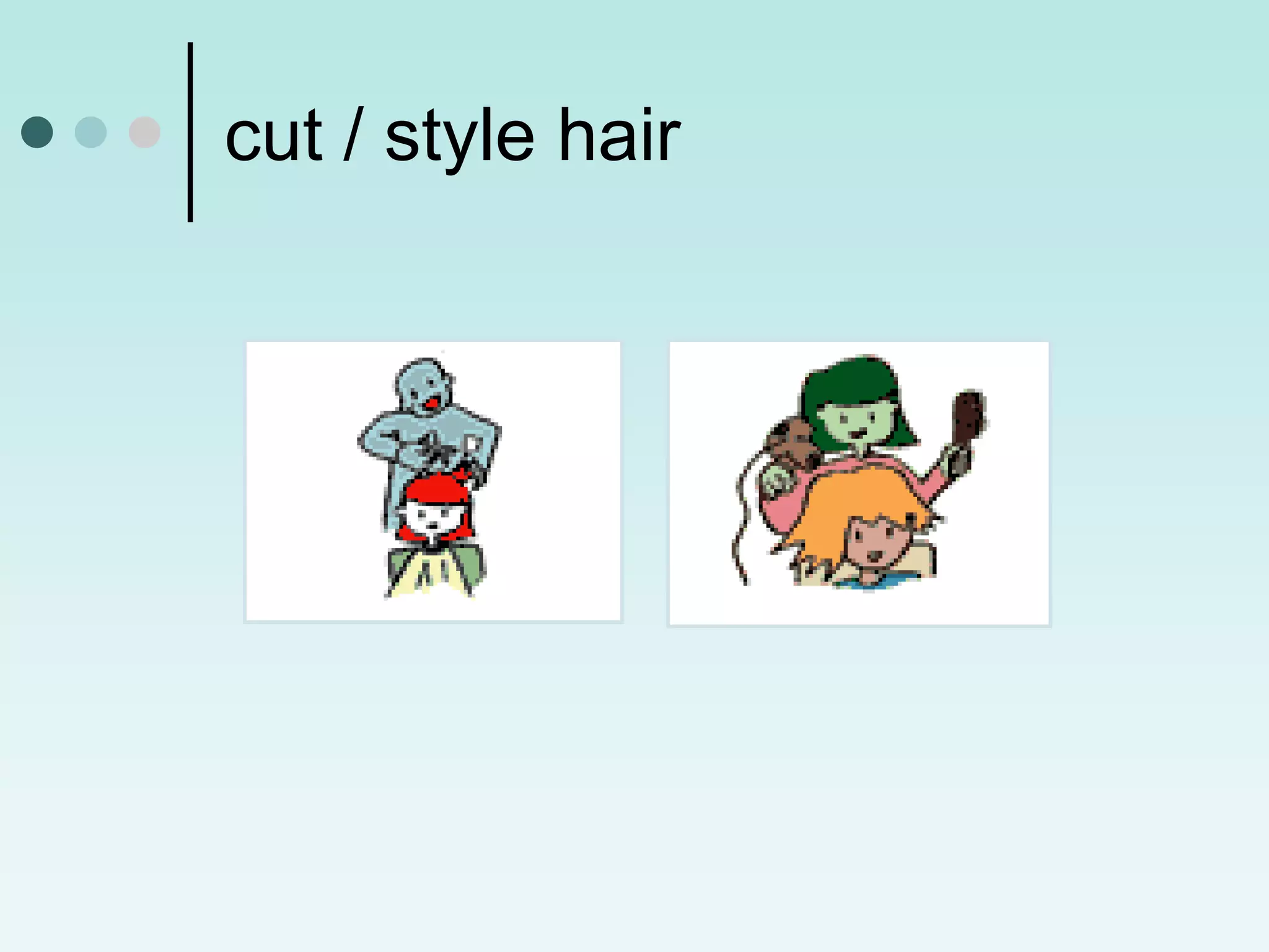 cut / style hair
 