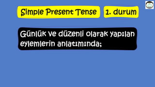 Simple Present Tense 1. durum
Günlük ve düzenli olarak yapılan
eylemlerin anlatımında;
 