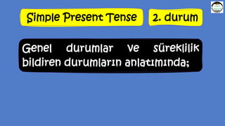 Simple Present Tense 2. durum
Genel durumlar ve süreklilik
bildiren durumların anlatımında;
 