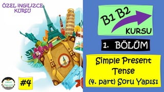 #87
ÖZEL İNGİLİZCE
KURSU
1. BÖLÜM
KURSU
Simple Present
Tense
(4. part) Soru Yapısı
#4
 